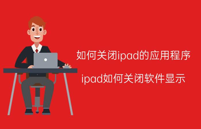 如何关闭ipad的应用程序 ipad如何关闭软件显示？